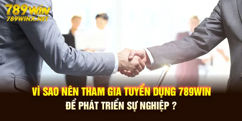 Vì sao nên tham gia tuyển dụng 789win để phát triển sự nghiệp